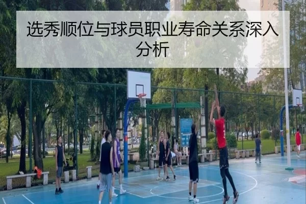 选秀顺位与球员职业寿命关系深入分析